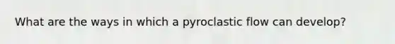 What are the ways in which a pyroclastic flow can develop?