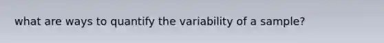 what are ways to quantify the variability of a sample?