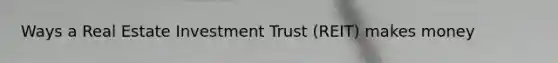 Ways a Real Estate Investment Trust (REIT) makes money