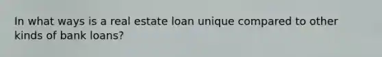 In what ways is a real estate loan unique compared to other kinds of bank loans?