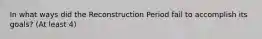 In what ways did the Reconstruction Period fail to accomplish its goals? (At least 4)