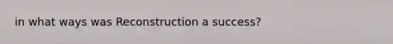 in what ways was Reconstruction a success?