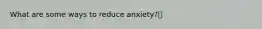 What are some ways to reduce anxiety?