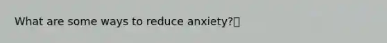 What are some ways to reduce anxiety?