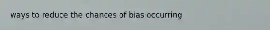 ways to reduce the chances of bias occurring