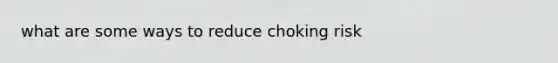 what are some ways to reduce choking risk