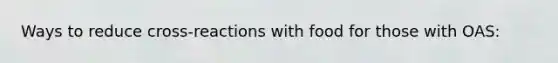 Ways to reduce cross-reactions with food for those with OAS: