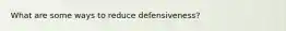 What are some ways to reduce defensiveness?