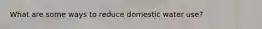 What are some ways to reduce domestic water use?