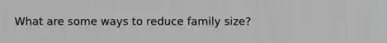 What are some ways to reduce family size?