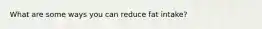 What are some ways you can reduce fat intake?