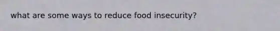 what are some ways to reduce food insecurity?