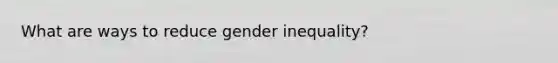 What are ways to reduce gender inequality?