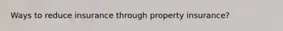 Ways to reduce insurance through property insurance?