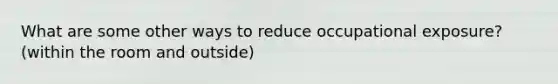 What are some other ways to reduce occupational exposure? (within the room and outside)