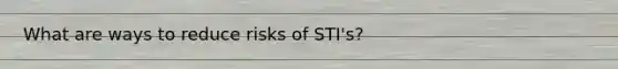 What are ways to reduce risks of STI's?