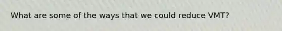 What are some of the ways that we could reduce VMT?