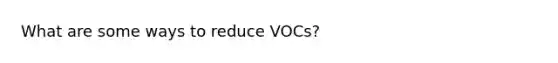 What are some ways to reduce VOCs?