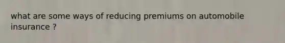 what are some ways of reducing premiums on automobile insurance ?