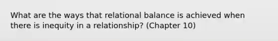 What are the ways that relational balance is achieved when there is inequity in a relationship? (Chapter 10)