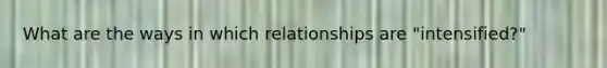 What are the ways in which relationships are "intensified?"