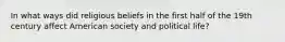 In what ways did religious beliefs in the first half of the 19th century affect American society and political life?