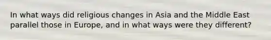 In what ways did religious changes in Asia and the Middle East parallel those in Europe, and in what ways were they different?