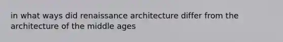 in what ways did renaissance architecture differ from the architecture of the middle ages