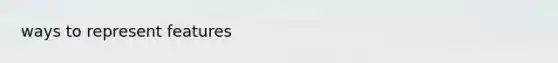 ways to represent features