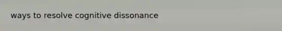 ways to resolve cognitive dissonance