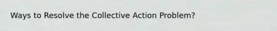 Ways to Resolve the Collective Action Problem?