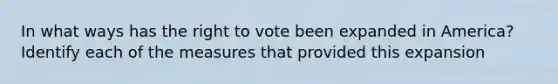 In what ways has the right to vote been expanded in America? Identify each of the measures that provided this expansion