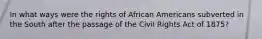 In what ways were the rights of African Americans subverted in the South after the passage of the Civil Rights Act of 1875?