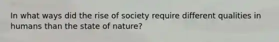 In what ways did the rise of society require different qualities in humans than the state of nature?