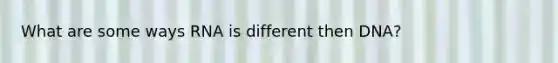 What are some ways RNA is different then DNA?