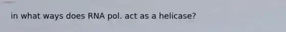 in what ways does RNA pol. act as a helicase?