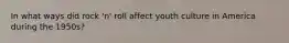 In what ways did rock 'n' roll affect youth culture in America during the 1950s?