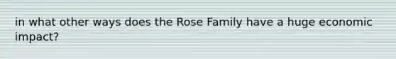 in what other ways does the Rose Family have a huge economic impact?