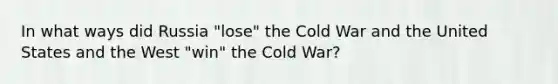 In what ways did Russia "lose" the Cold War and the United States and the West "win" the Cold War?