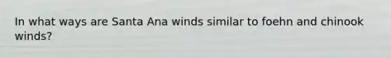 In what ways are Santa Ana winds similar to foehn and chinook winds?