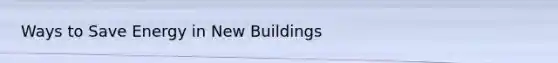 Ways to Save Energy in New Buildings