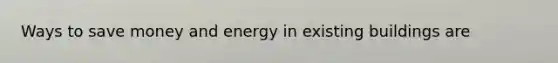 Ways to save money and energy in existing buildings are