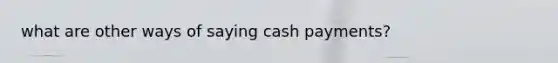 what are other ways of saying cash payments?