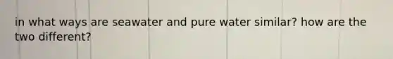 in what ways are seawater and pure water similar? how are the two different?