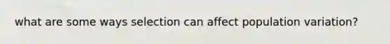 what are some ways selection can affect population variation?
