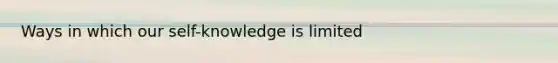 Ways in which our self-knowledge is limited