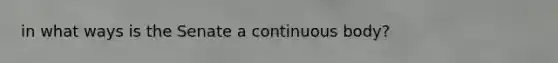 in what ways is the Senate a continuous body?