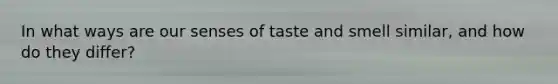 In what ways are our senses of taste and smell similar, and how do they differ?