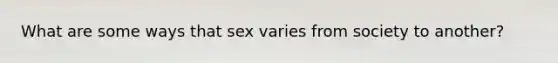 What are some ways that sex varies from society to another?