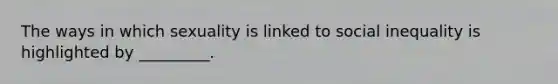 The ways in which sexuality is linked to social inequality is highlighted by _________.
